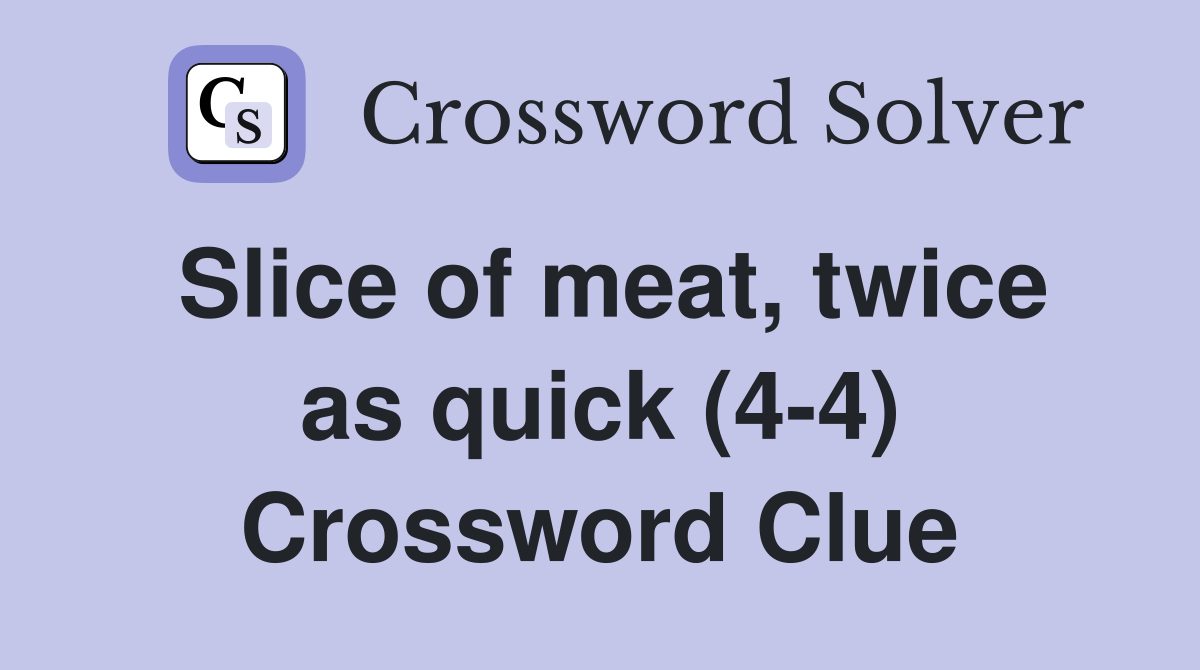 Slice of meat, twice as quick (4-4) Crossword Clue