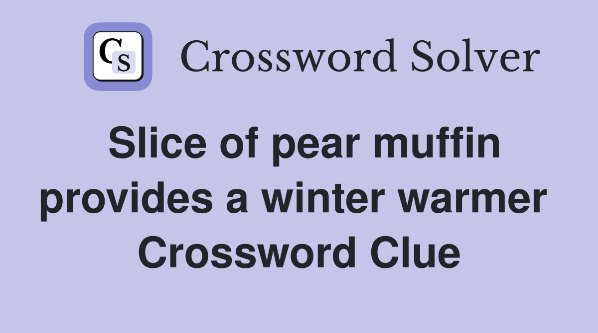 Slice of pear muffin provides a winter warmer  Crossword Clue