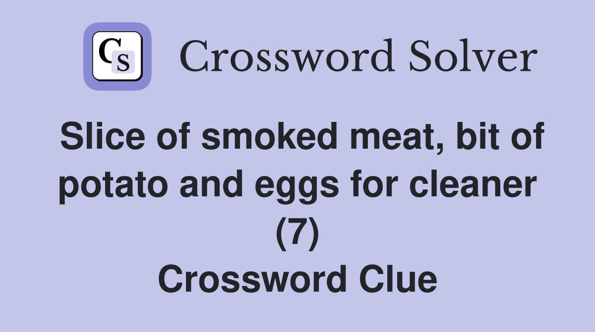 Slice of smoked meat, bit of potato and eggs for cleaner (7) Crossword Clue