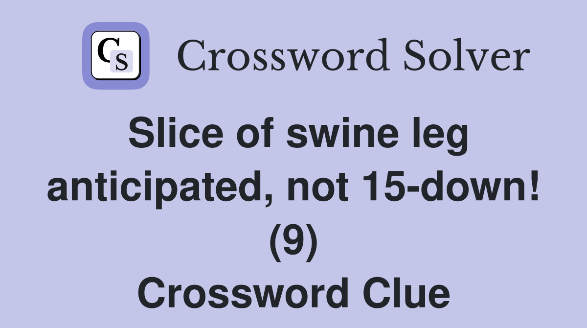 Slice of swine leg anticipated, not 15-down! (9) Crossword Clue