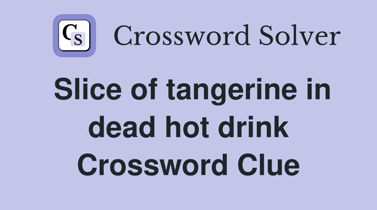 Slice of tangerine in dead hot drink Crossword Clue
