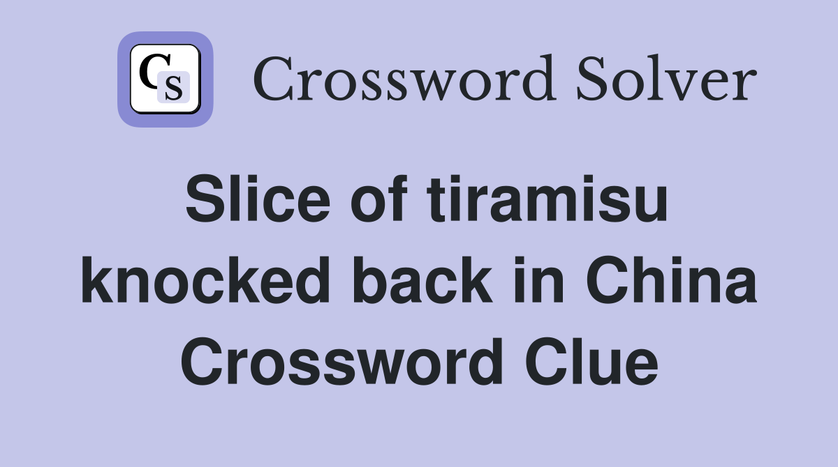 Slice of tiramisu knocked back in China Crossword Clue
