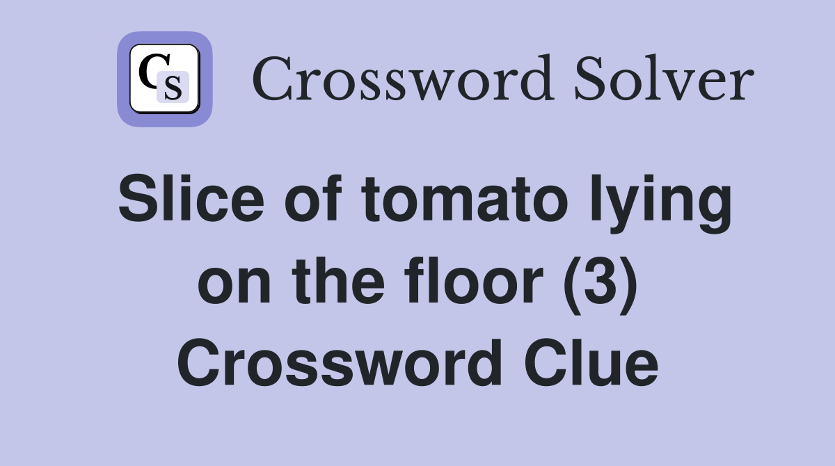 Slice of tomato lying on the floor (3) Crossword Clue