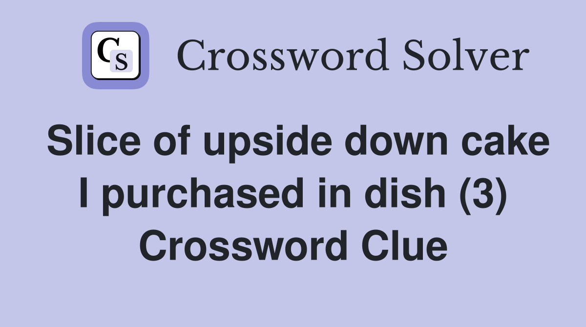 Slice of upside down cake I purchased in dish (3) Crossword Clue
