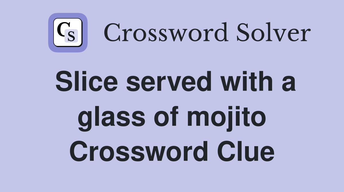 Slice served with a glass of mojito Crossword Clue