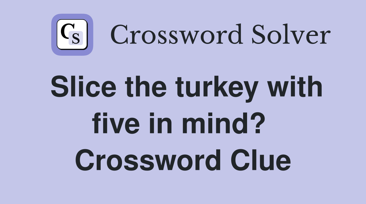 Slice the turkey with five in mind?  Crossword Clue