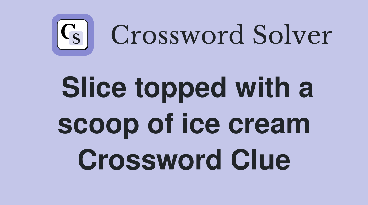 Slice topped with a scoop of ice cream Crossword Clue