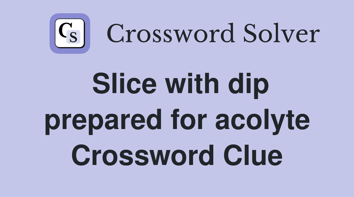 Slice with dip prepared for acolyte Crossword Clue