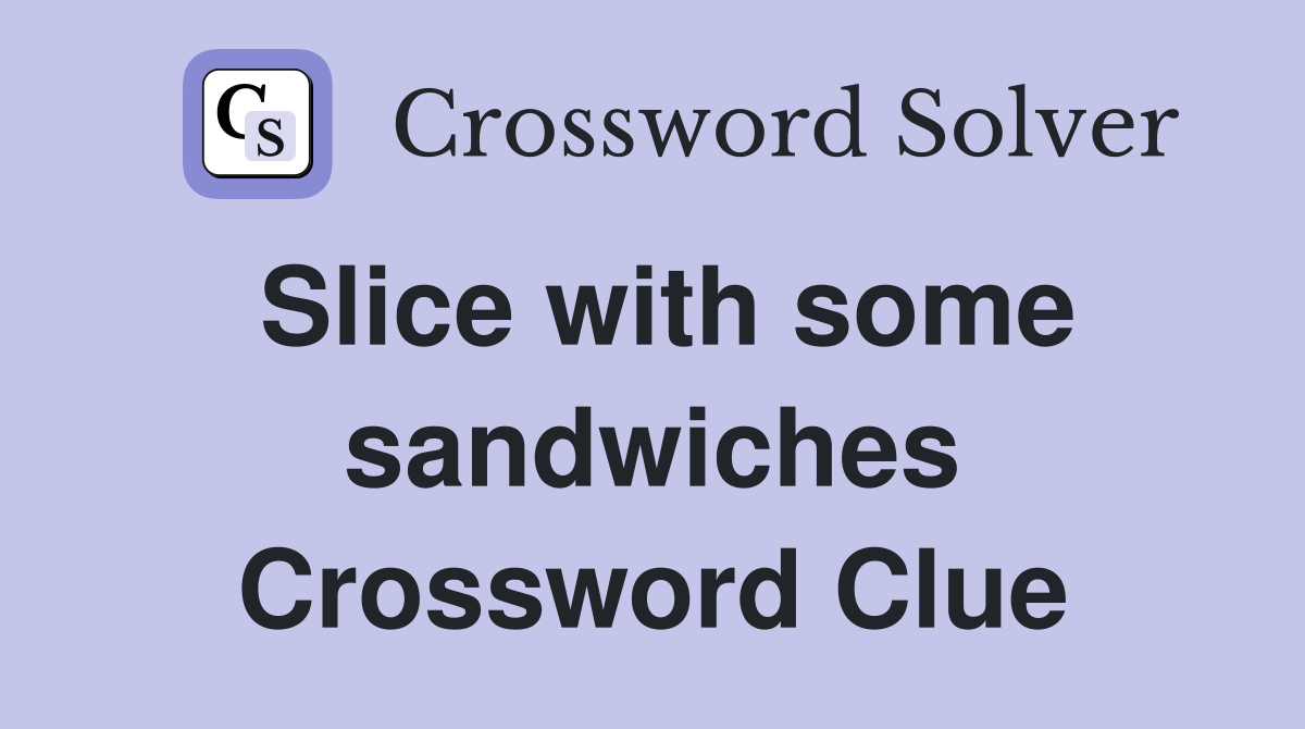 Slice with some sandwiches Crossword Clue