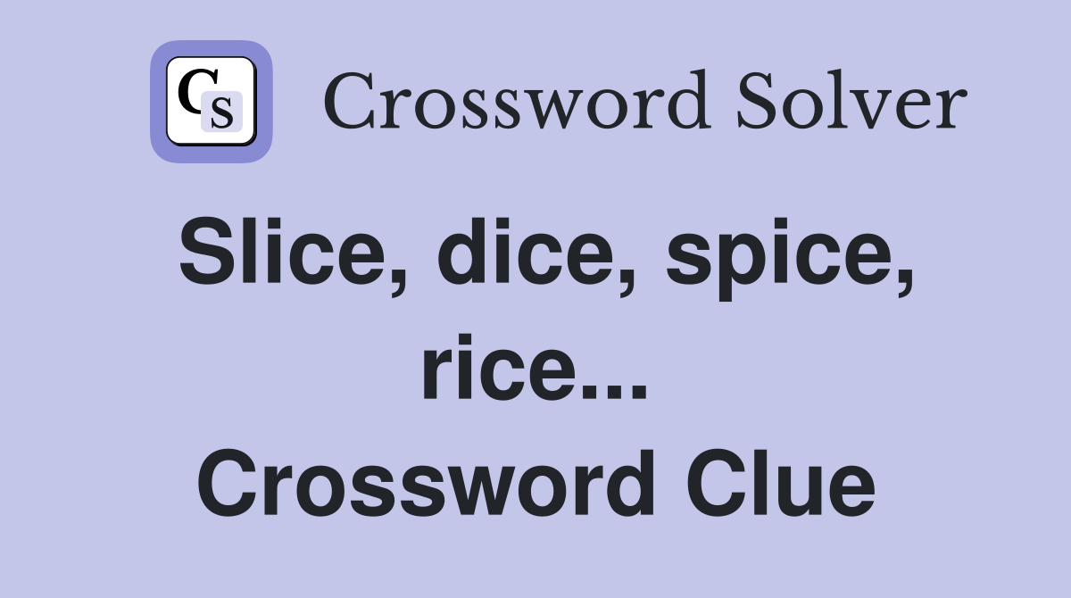 Slice, dice, spice, rice... Crossword Clue