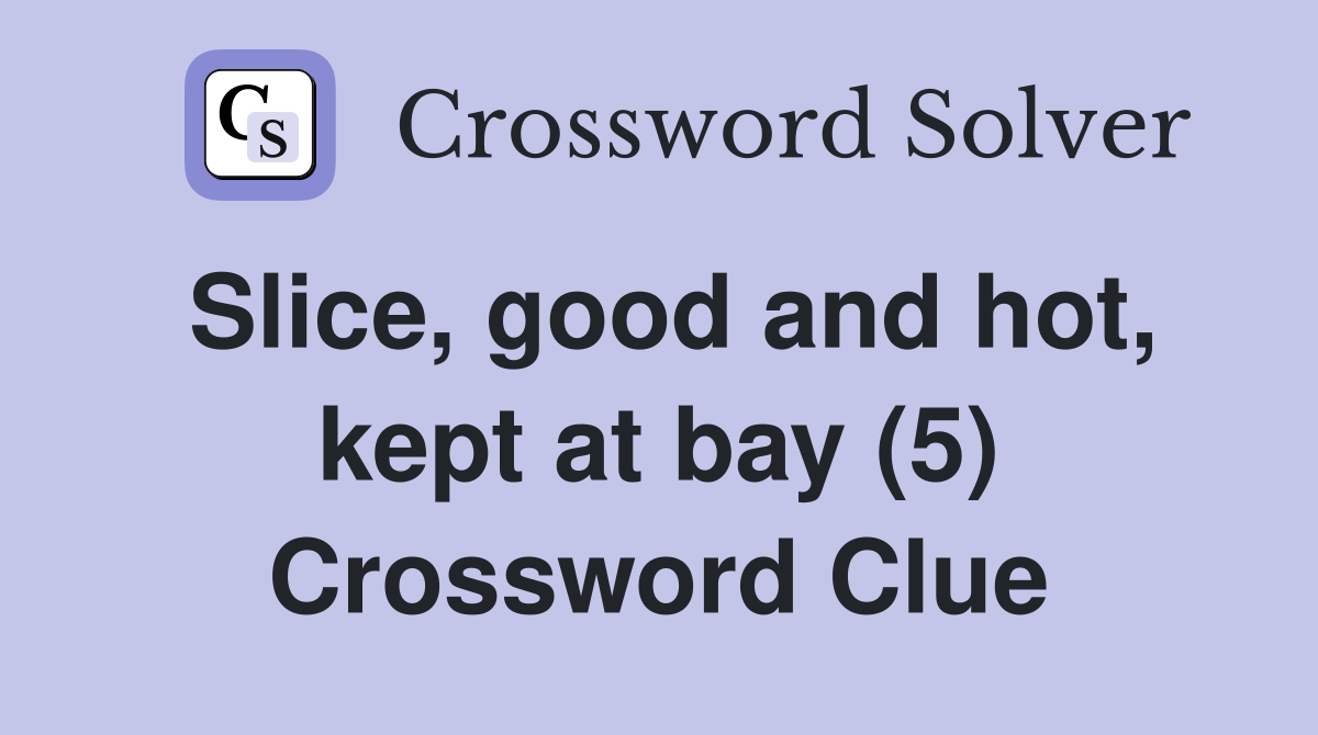 Slice, good and hot, kept at bay (5) Crossword Clue