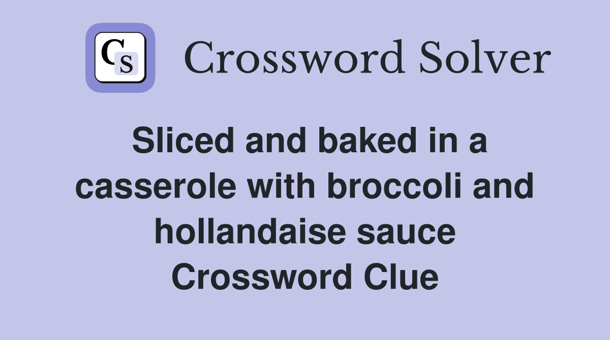 Sliced and baked in a casserole with broccoli and hollandaise sauce Crossword Clue