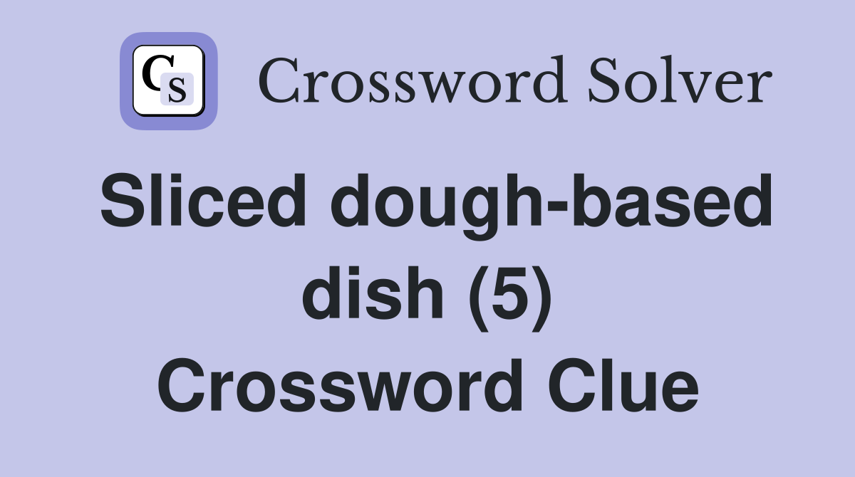 Sliced dough-based dish (5) Crossword Clue