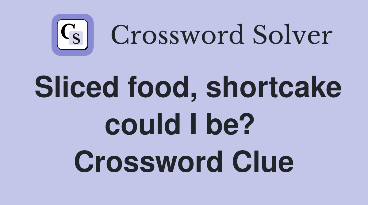 Sliced food, shortcake could I be?  Crossword Clue
