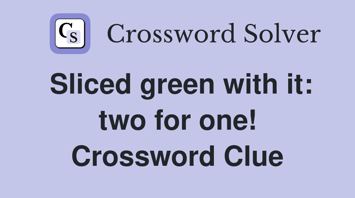 Sliced green with it: two for one! Crossword Clue