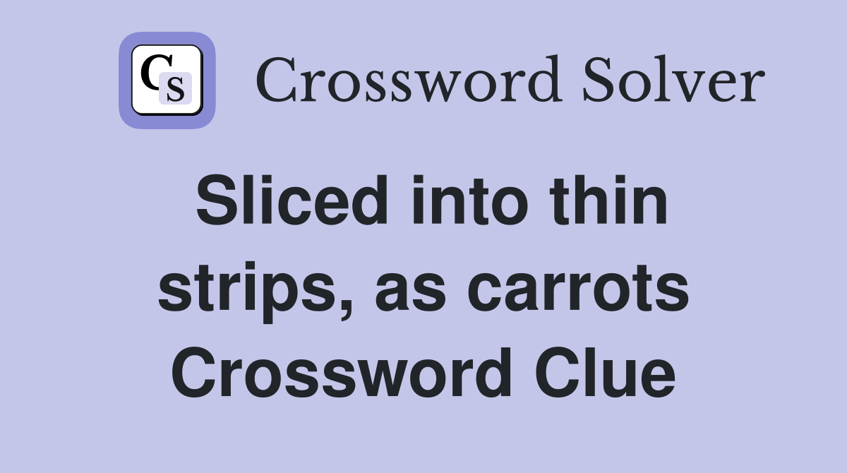 Sliced into thin strips, as carrots Crossword Clue