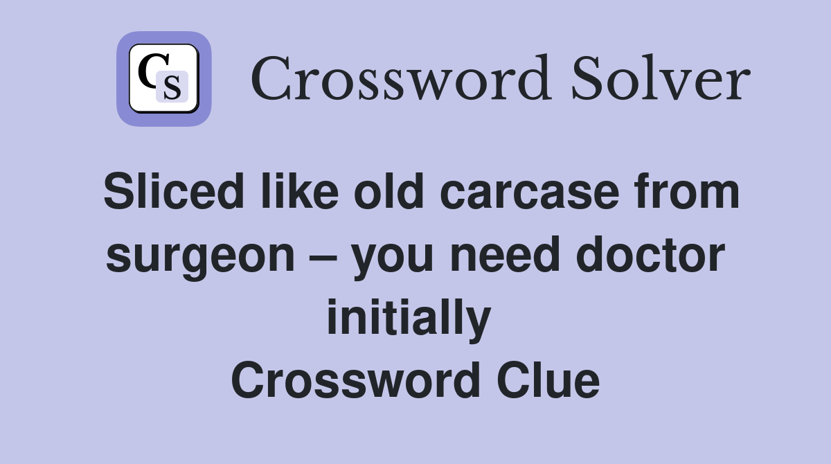 Sliced like old carcase from surgeon – you need doctor initially  Crossword Clue