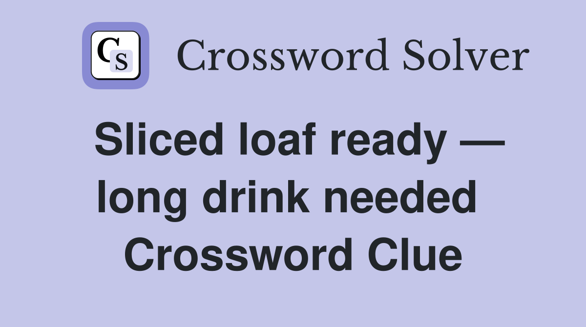 Sliced loaf ready — long drink needed  Crossword Clue