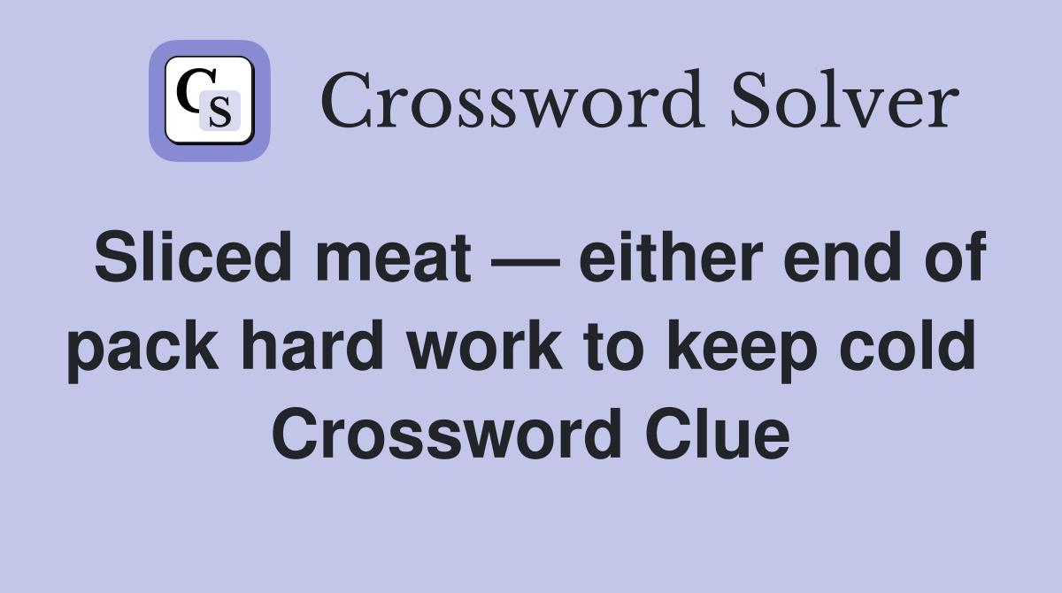 Sliced meat — either end of pack hard work to keep cold  Crossword Clue