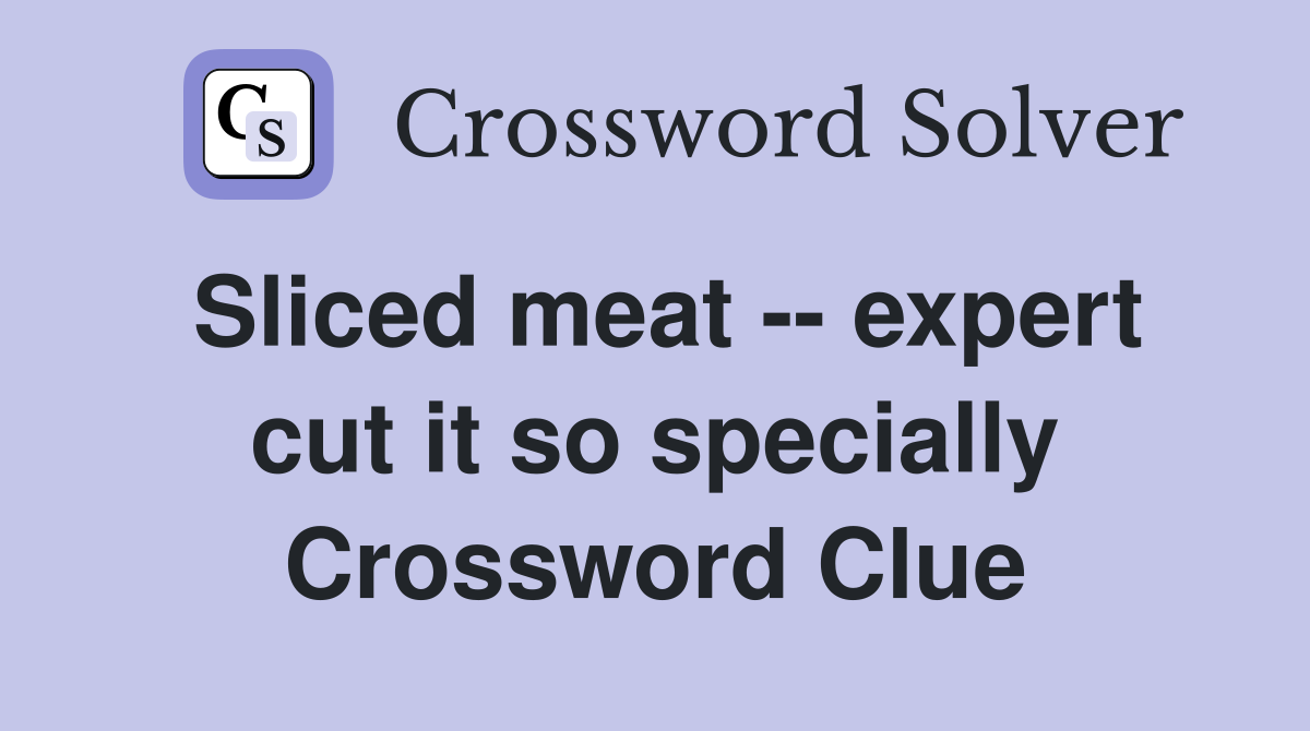 Sliced meat -- expert cut it so specially Crossword Clue