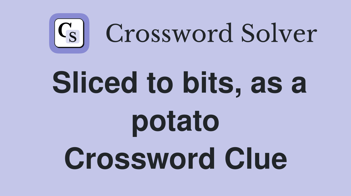 Sliced to bits, as a potato Crossword Clue