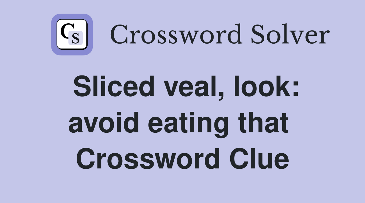 Sliced veal, look: avoid eating that  Crossword Clue