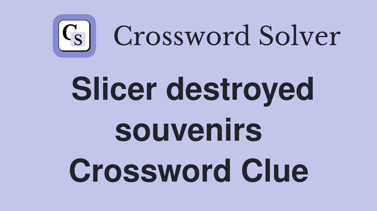 Slicer destroyed souvenirs Crossword Clue