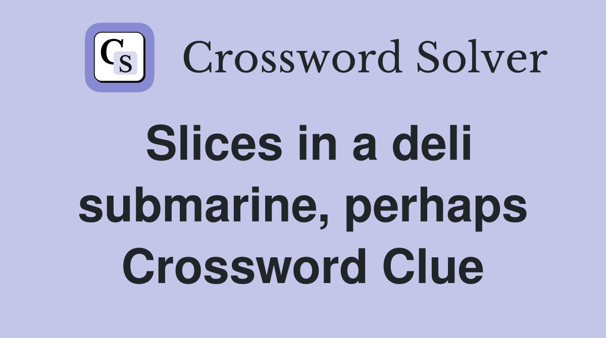 Slices in a deli submarine, perhaps Crossword Clue