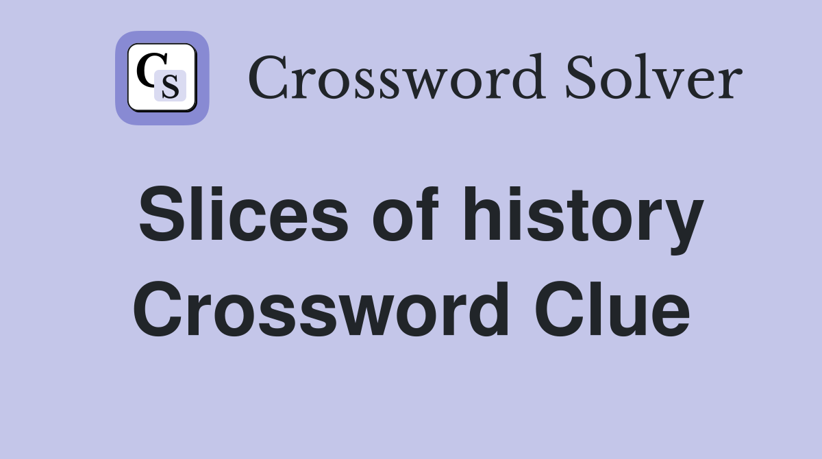 Slices of history Crossword Clue