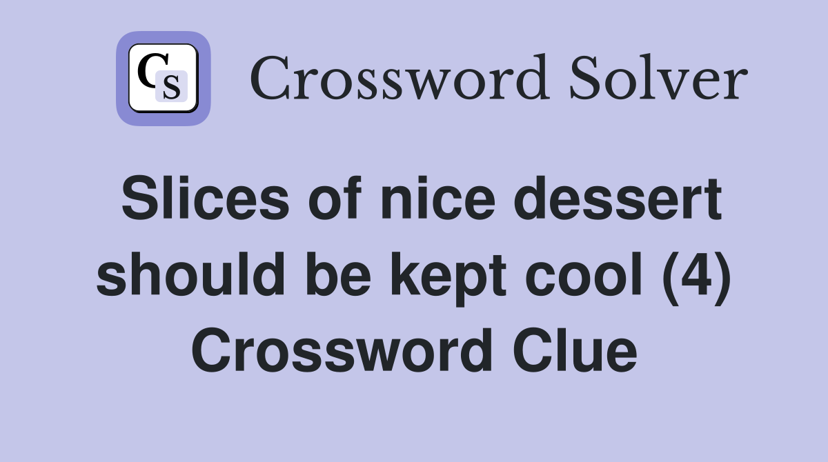 Slices of nice dessert should be kept cool (4) Crossword Clue