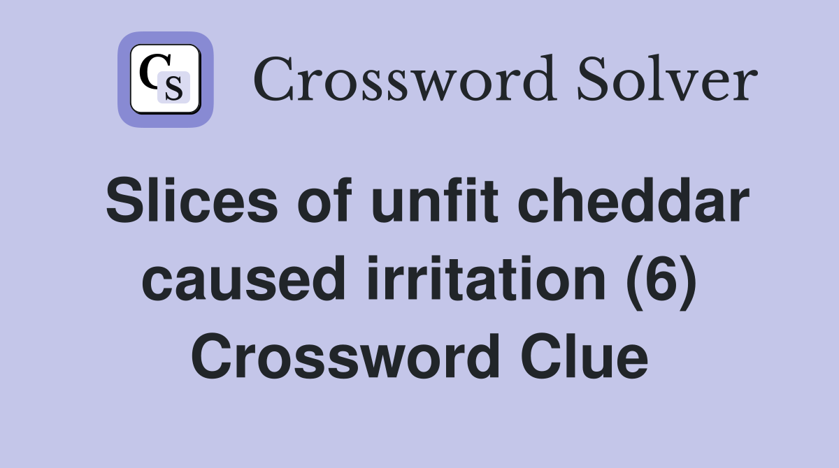 Slices of unfit cheddar caused irritation (6) Crossword Clue