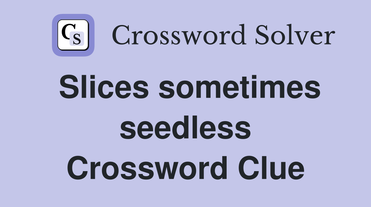 Slices sometimes seedless Crossword Clue