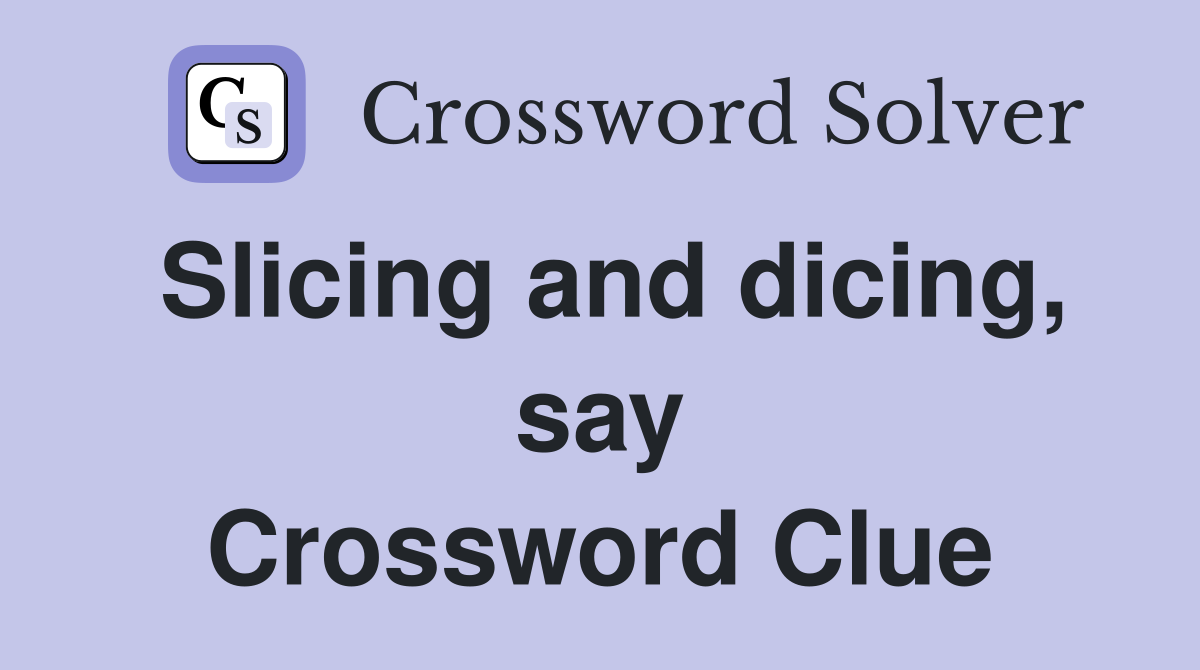 Slicing and dicing, say Crossword Clue