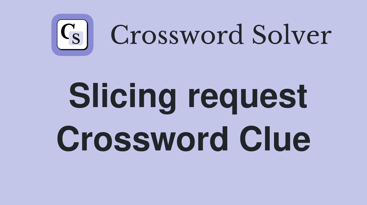 Slicing request Crossword Clue