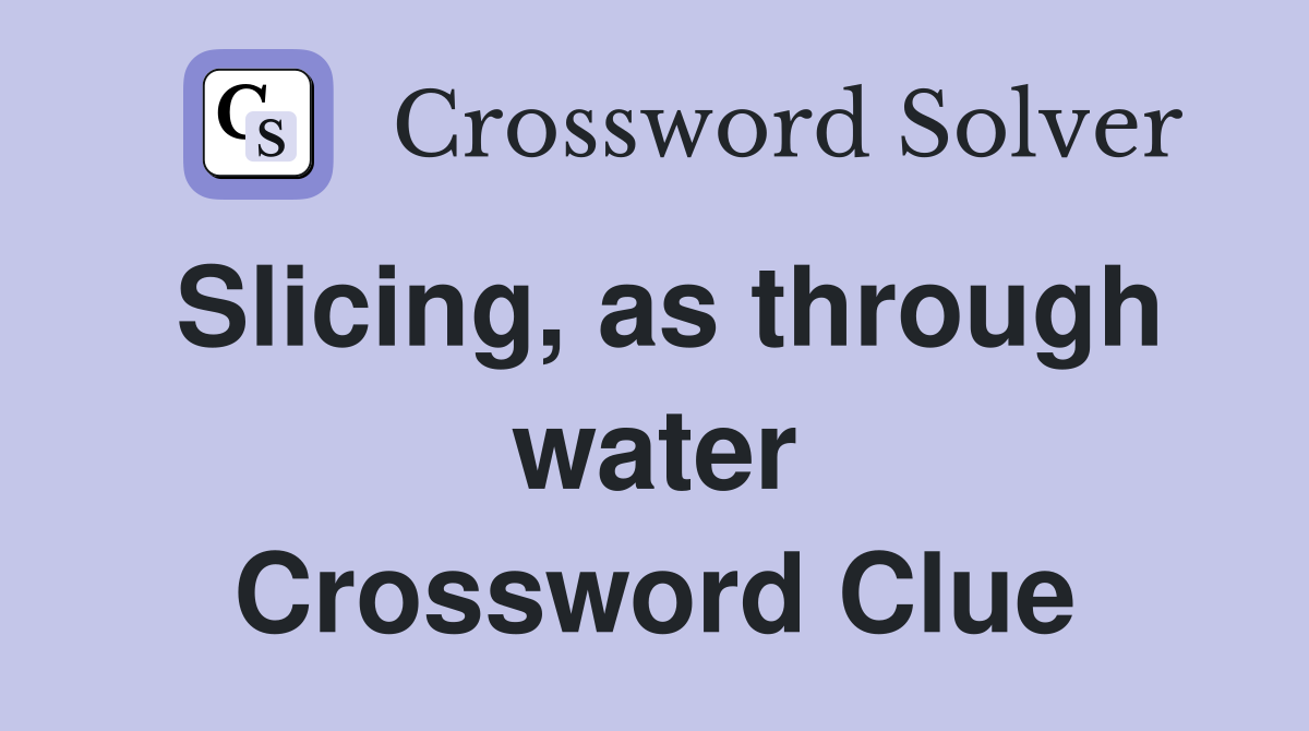 Slicing, as through water Crossword Clue