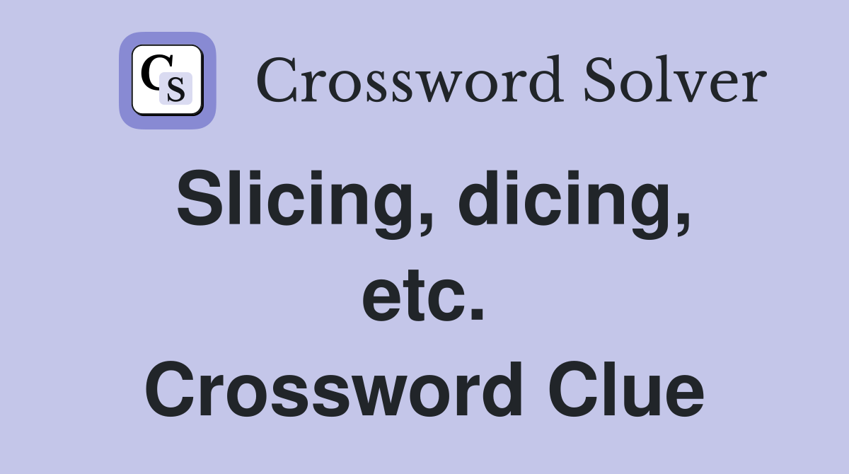 Slicing, dicing, etc. Crossword Clue