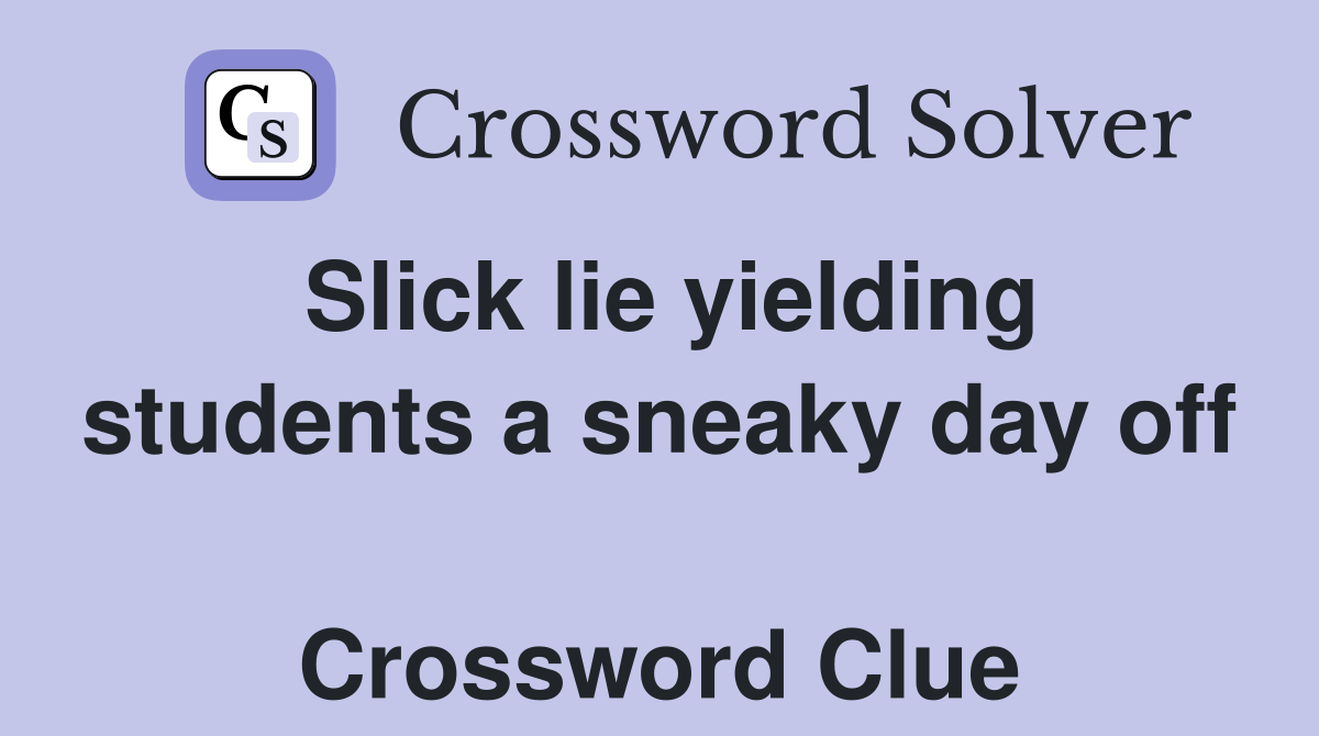 Slick lie yielding students a sneaky day off  Crossword Clue