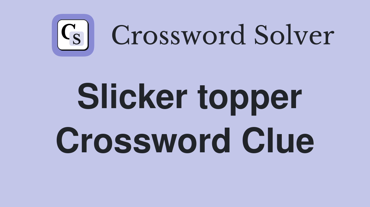 Slicker topper Crossword Clue