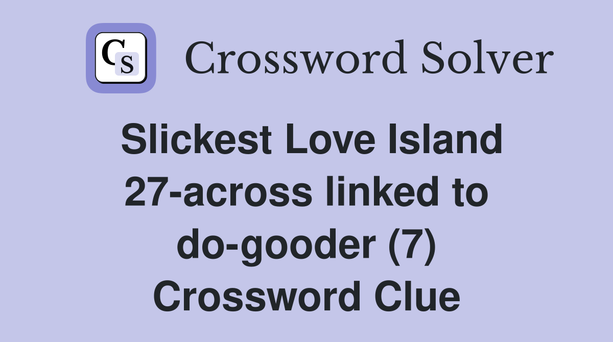 Slickest Love Island 27-across linked to do-gooder (7) Crossword Clue