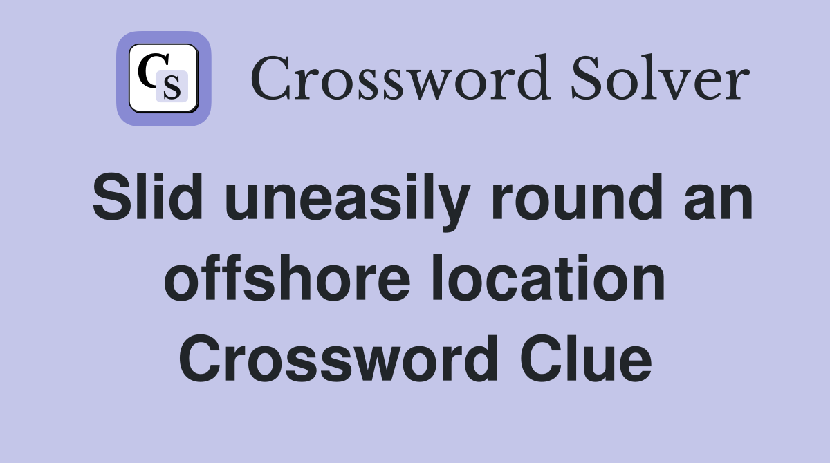 Slid uneasily round an offshore location Crossword Clue