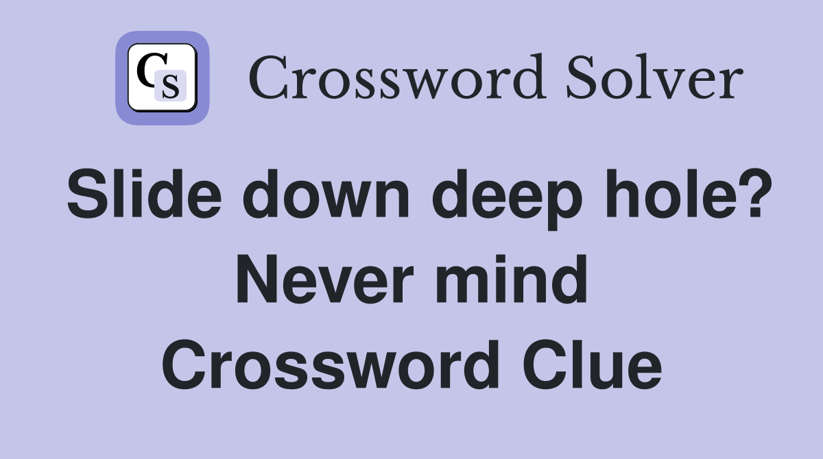 Slide down deep hole? Never mind Crossword Clue