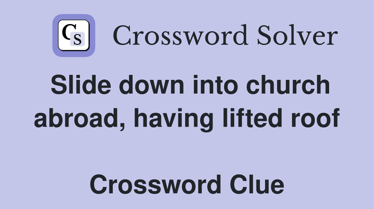 Slide down into church abroad, having lifted roof  Crossword Clue