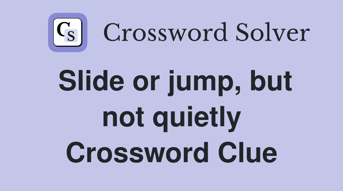 Slide or jump, but not quietly Crossword Clue