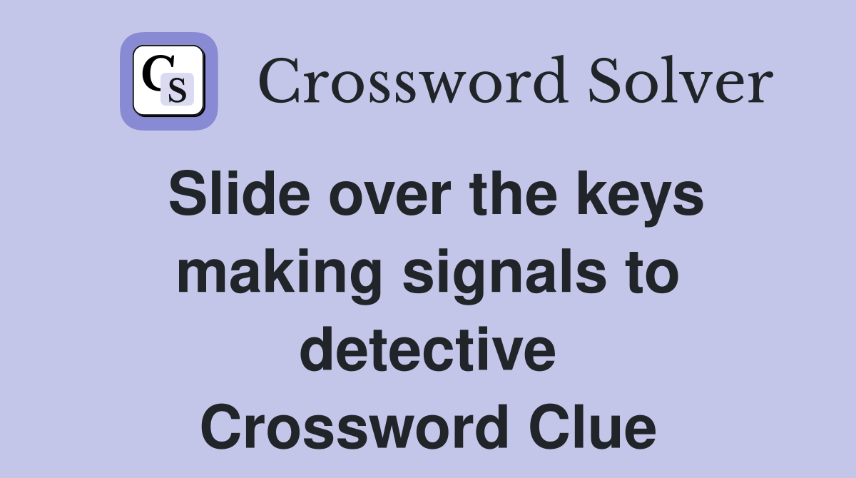 Slide over the keys making signals to detective Crossword Clue