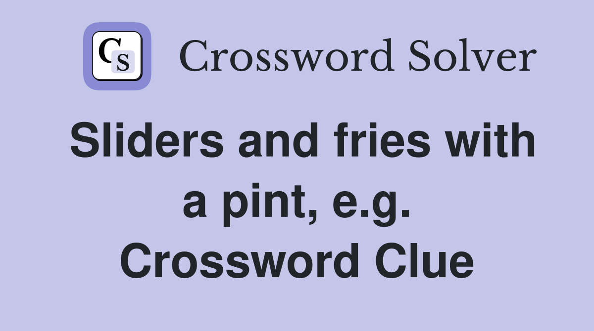 Sliders and fries with a pint, e.g. Crossword Clue