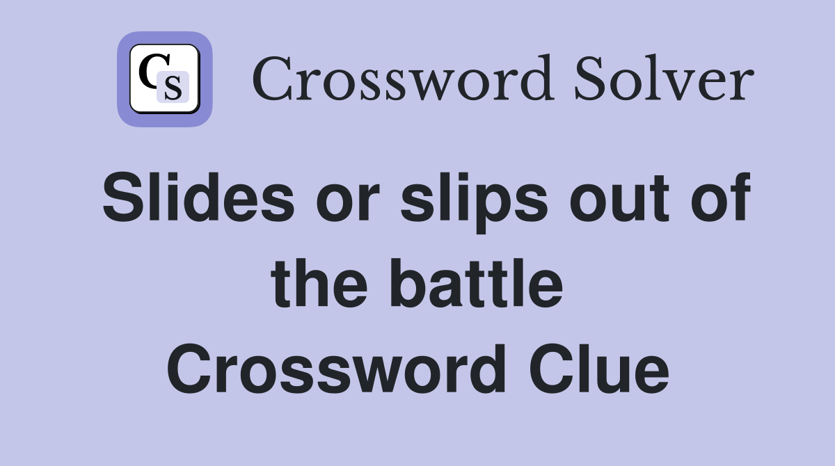 Slides or slips out of the battle Crossword Clue