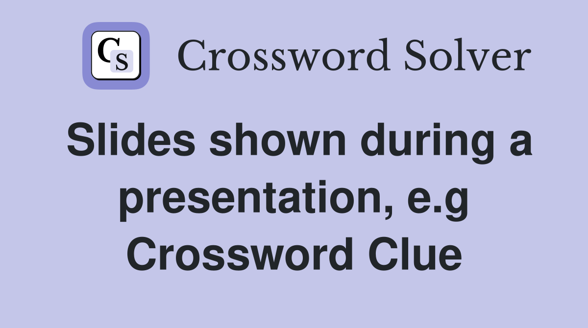 Slides shown during a presentation, e.g Crossword Clue