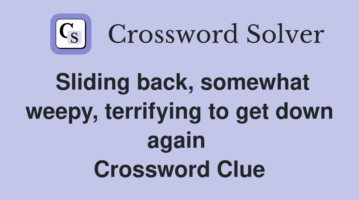 Sliding back, somewhat weepy, terrifying to get down again  Crossword Clue