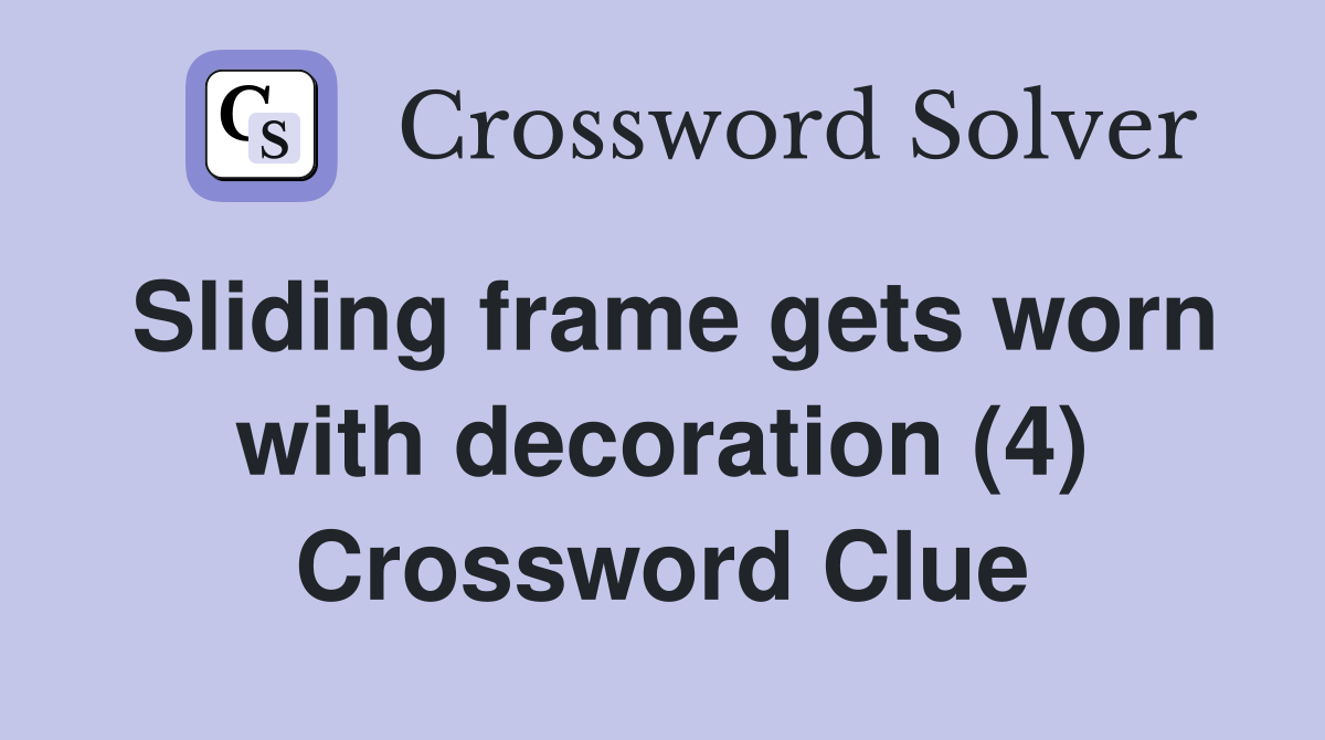 Sliding frame gets worn with decoration (4) Crossword Clue