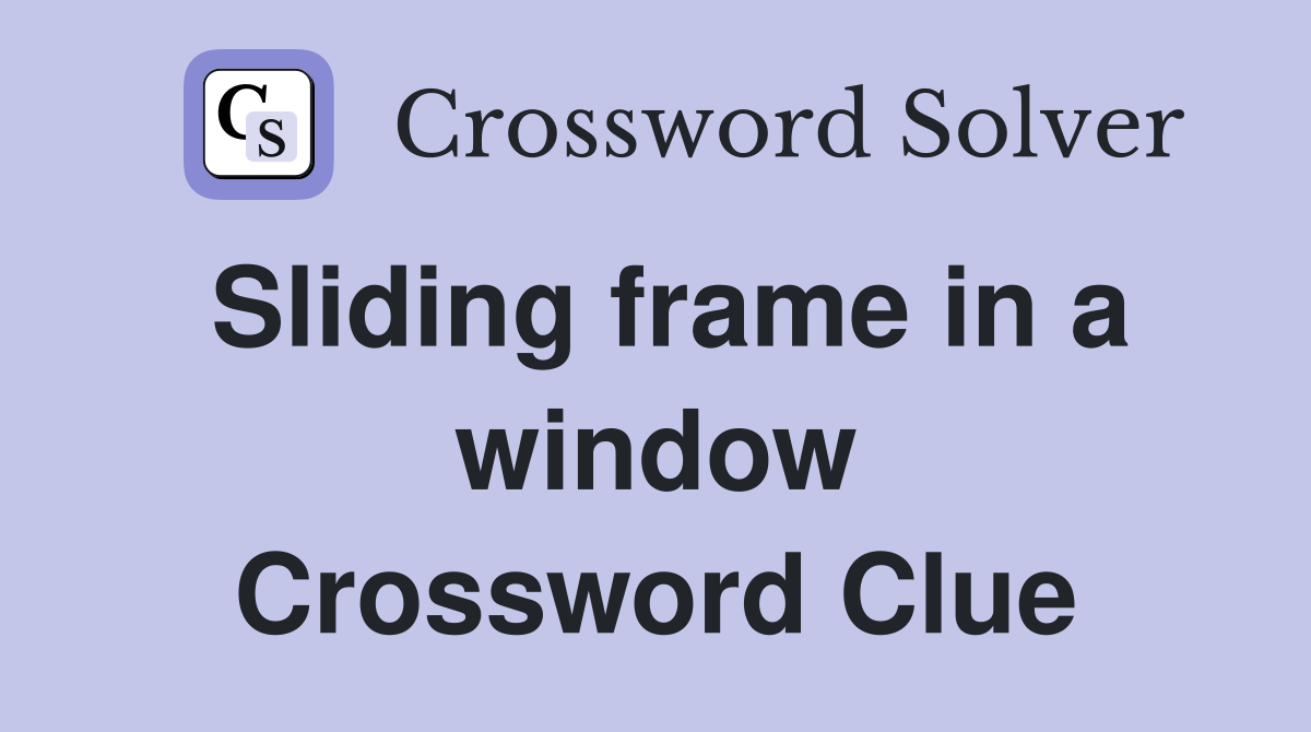 Sliding frame in a window Crossword Clue